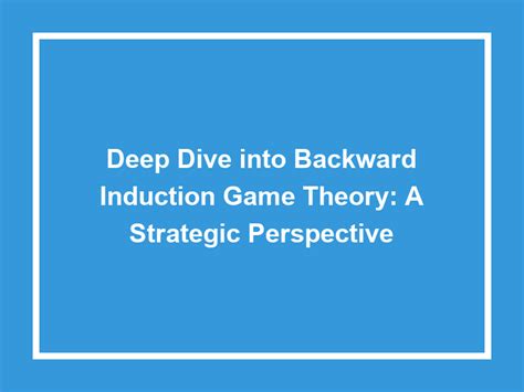 Deep Dive Into Backward Induction Game Theory: A Strategic Perspective - Games Plus USA