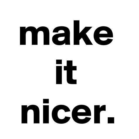 make it nicer. - Post by QuoteBad on Boldomatic