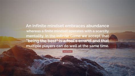 Simon Sinek Quote: “An infinite mindset embraces abundance whereas a finite mindset operates ...