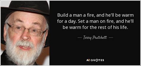 Terry Pratchett quote: Build a man a fire, and he'll be warm for...