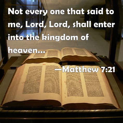 Matthew 7:21 Not every one that said to me, Lord, Lord, shall enter into the kingdom of heaven ...