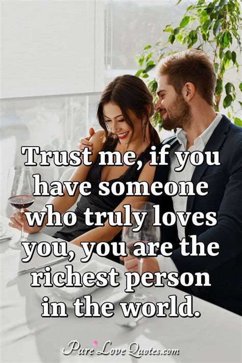 Trust me, if you have someone who truly loves you, you are the richest person... | PureLoveQuotes