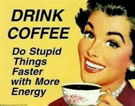 101 Funny Good Morning Memes - "Drink coffee. Do stupid things faster ...