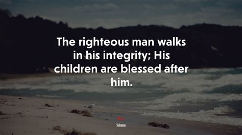 #641434 The righteous man walks in his integrity; His children are blessed after him. | Solomon ...