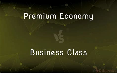 Premium Economy vs. Business Class — What’s the Difference?