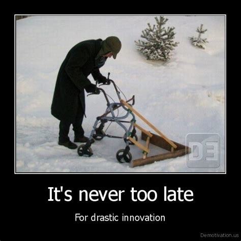 ﻿I It's never too late For drastic innovation / drastic :: innovation :: demotivation posters ...