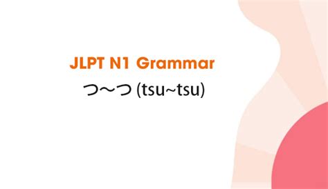 Learn JLPT N1 Grammar: つ～つ (tsu~tsu)