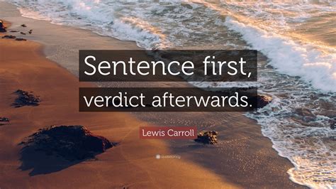 Lewis Carroll Quote: “Sentence first, verdict afterwards.”