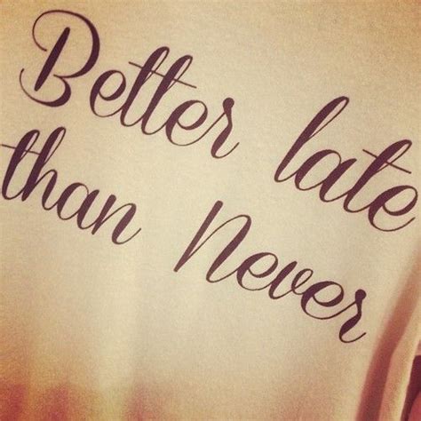 Better late than never life quotes quotes quote life lessons life ...