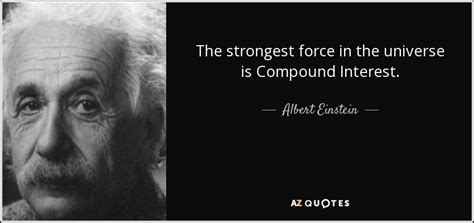 Albert Einstein quote: The strongest force in the universe is Compound ...