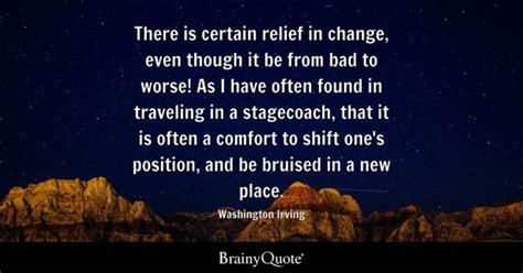 Washington Irving - There is certain relief in change...