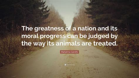 Mahatma Gandhi Quote: “The greatness of a nation and its moral progress can be judged by the way ...