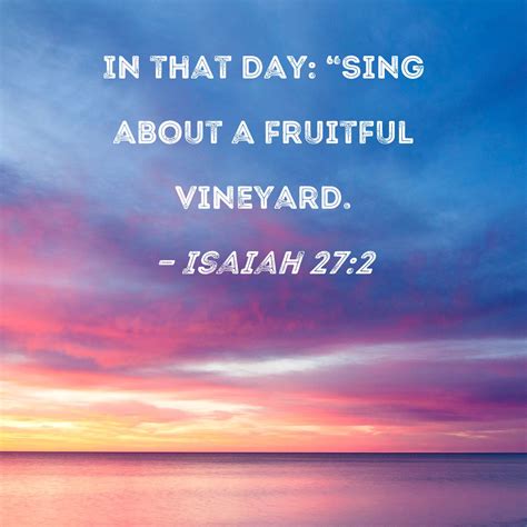 Isaiah 27:2 In that day: "Sing about a fruitful vineyard.