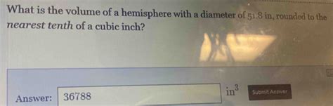 Solved: What is the volume of a hemisphere with a diameter of 51.8 in ...