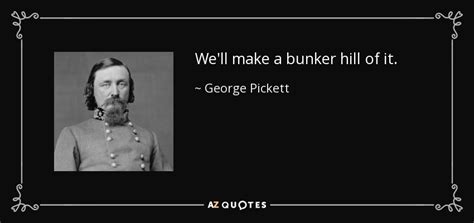 George Pickett quote: We'll make a bunker hill of it.