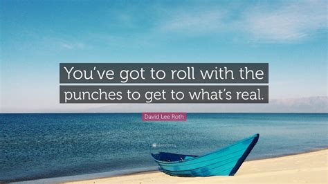 David Lee Roth Quote: “You’ve got to roll with the punches to get to ...