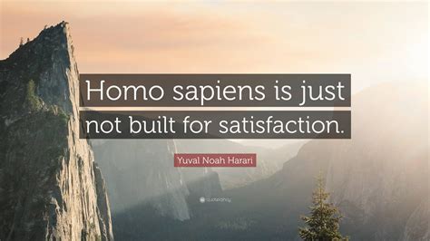 Yuval Noah Harari Quote: “Homo sapiens is just not built for satisfaction.”