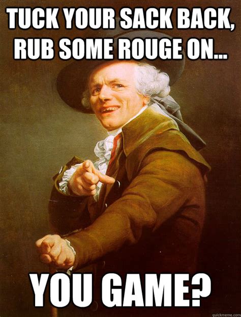 tuck your sack back, rub some rouge on... you game? - Joseph Ducreux - quickmeme