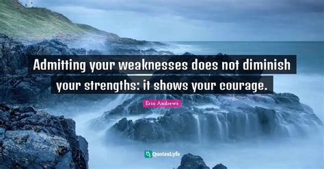 Admitting your weaknesses does not diminish your strengths: it shows y... Quote by Erin Andrews ...