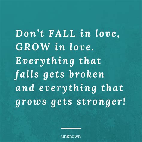 Don’t FALL in love, GROW in love. Everything that falls gets broken and everything that grows ...