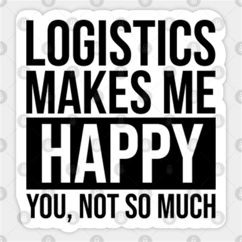 Awesome And Funny Logistics Logistician Logistic Makes Me Happy You Not ...