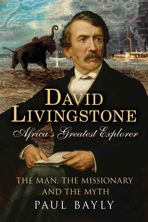 David Livingstone: Africa’s Greatest Explorer The Man, the Missionary and the Myth - Paul D. Bayly