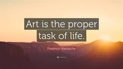 Friedrich Nietzsche Quote: “Art is the proper task of life.