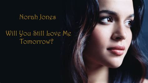 Norah Jones ~ Will You Still Love Me Tomorrow? Lyrics - YouTube