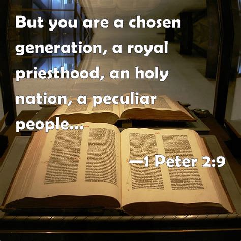 1 Peter 2:9 But you are a chosen generation, a royal priesthood, an holy nation, a peculiar ...