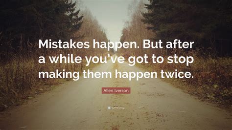 Allen Iverson Quote: “Mistakes happen. But after a while you’ve got to ...