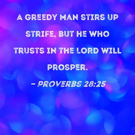 Proverbs 28:25 A greedy man stirs up strife, but he who trusts in the LORD will prosper.