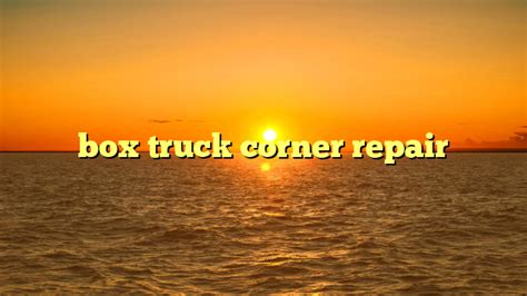 box truck corner repair | truckstrend.com