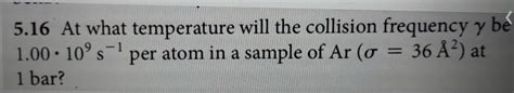 Solved 5.16 At what temperature will the collision frequency | Chegg.com | Chegg.com