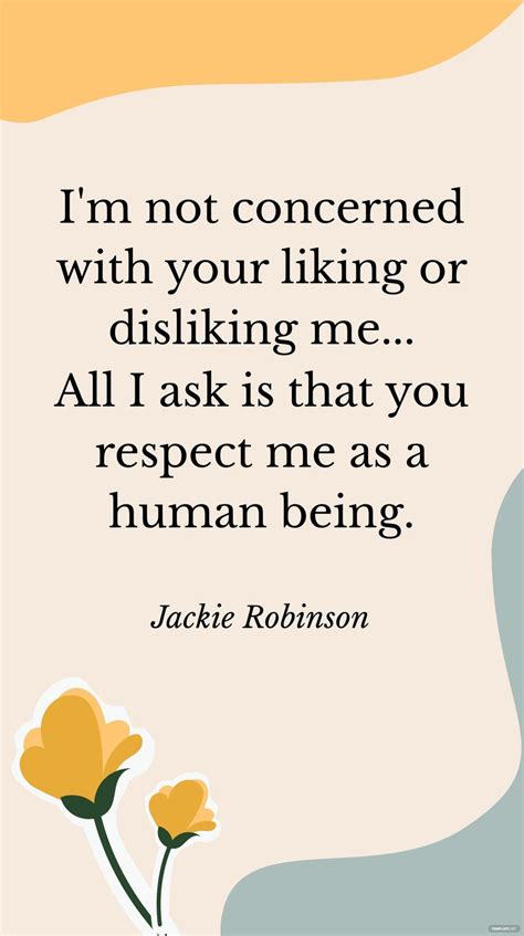 Jackie Robinson - I'm not concerned with your liking or disliking me... All I ask is that you ...