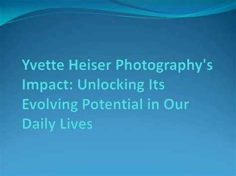 Yvette Heiser Photography's Impact: Unlocking Its Evolving Potential in Our Daily Lives | PPT