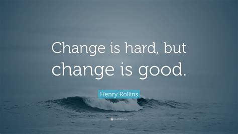 Henry Rollins Quote: “Change is hard, but change is good.” (12 ...