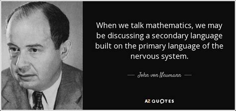 John von Neumann quote: When we talk mathematics, we may be discussing ...