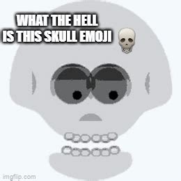 bro what the hell is this goofy ahh skull emoji - Imgflip