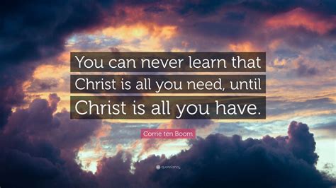 Corrie ten Boom Quote: “You can never learn that Christ is all you need ...