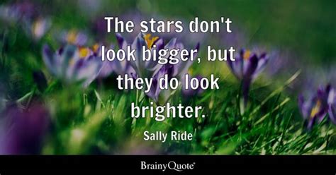 Sally Ride - The stars don't look bigger, but they do look...