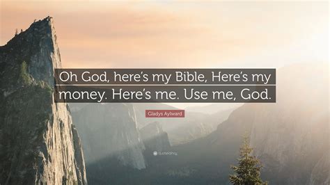 Gladys Aylward Quote: “Oh God, here’s my Bible, Here’s my money. Here’s me. Use me, God.”