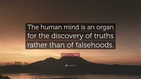 Solomon Asch Quote: “The human mind is an organ for the discovery of ...