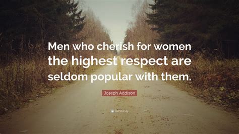 Joseph Addison Quote: “Men who cherish for women the highest respect are seldom popular with them.”