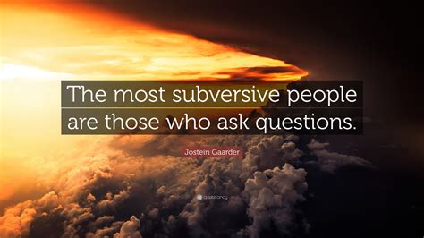 Jostein Gaarder Quote: “The most subversive people are those who ask questions.”