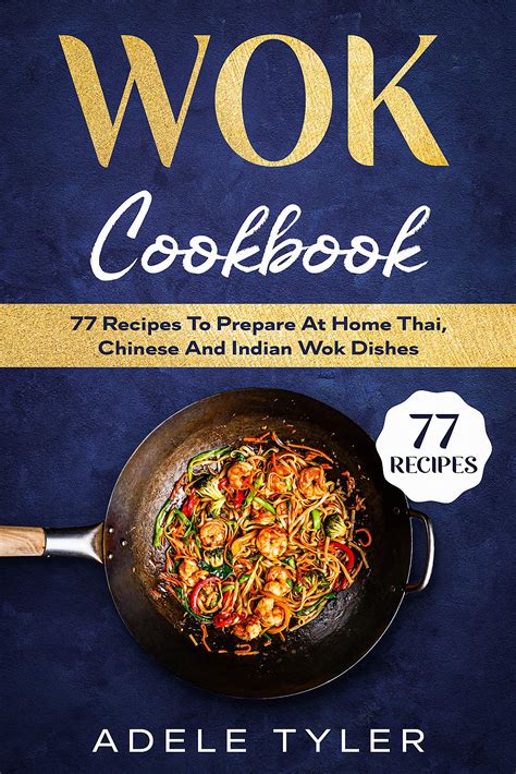 Wok Cookbook: 77 Recipes To Prepare At Home Thai, Chinese And Indian ...