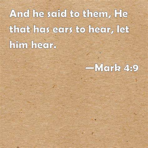 Mark 4:9 And he said to them, He that has ears to hear, let him hear.