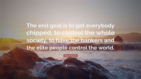 Aaron Russo Quote: “The end goal is to get everybody chipped, to control the whole society, to ...