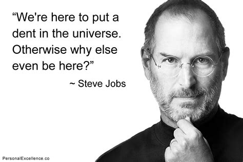 “We're here to put a dent in the universe. Otherwise why else even be here?” ~ Steve Jobs ...