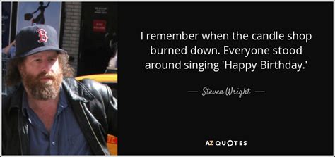 Steven Wright quote: I remember when the candle shop burned down ...