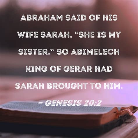 Genesis 20:2 Abraham said of his wife Sarah, "She is my sister." So Abimelech king of Gerar had ...